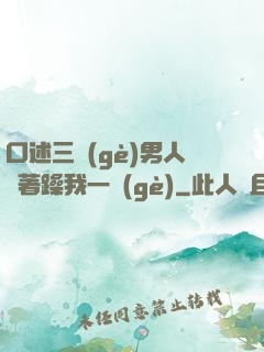 口述三個(gè)男人換著躁我一個(gè)