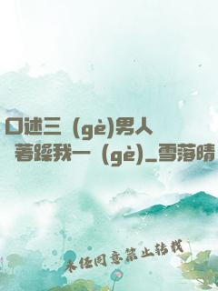 口述三個(gè)男人換著躁我一個(gè)