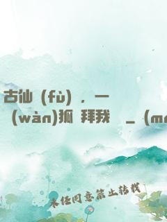 古仙復(fù)蘇，一萬(wàn)狐貍拜我為師