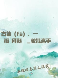 古仙復(fù)蘇，一萬狐貍拜我為師