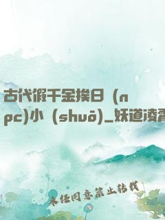 古代假千金挨日記(npc)小說(shuō)