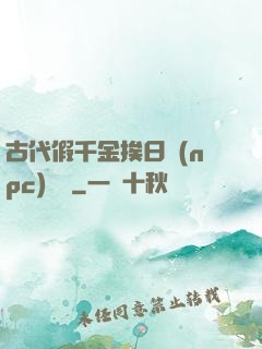 古代假千金挨日記(npc)閱讀