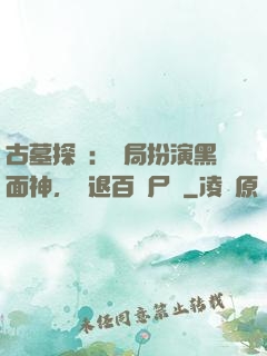 古墓探險：開局扮演黑面神，嚇退百萬尸蟞