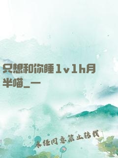 只想和你睡1v1h月半喵