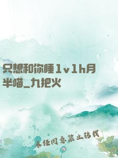 只想和你睡1v1h月半喵