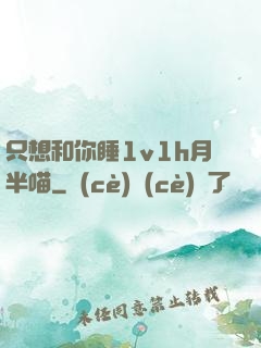 只想和你睡1v1h月半喵