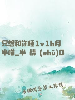 只想和你睡1v1h月半喵