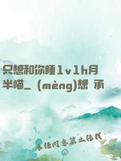 只想和你睡1v1h月半喵