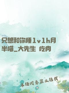只想和你睡1v1h月半喵