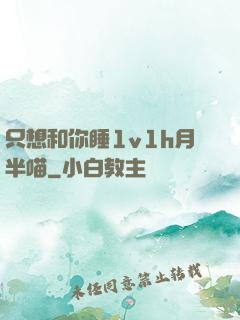 只想和你睡1v1h月半喵