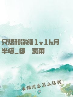 只想和你睡1v1h月半喵