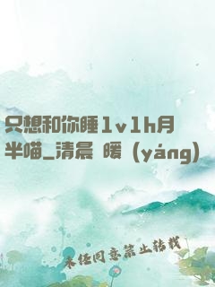 只想和你睡1v1h月半喵