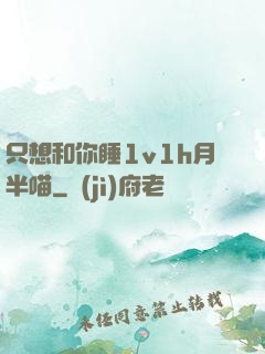 只想和你睡1v1h月半喵