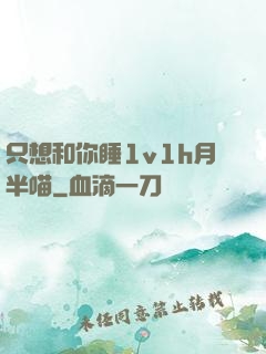 只想和你睡1v1h月半喵