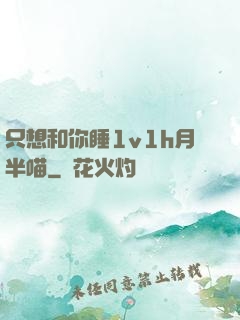 只想和你睡1v1h月半喵