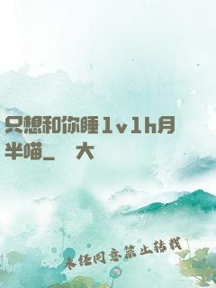只想和你睡1v1h月半喵