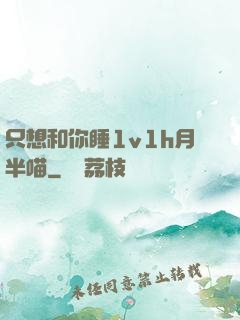只想和你睡1v1h月半喵