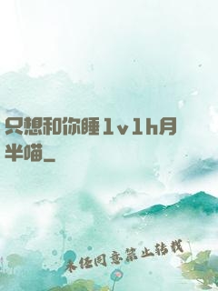 只想和你睡1v1h月半喵