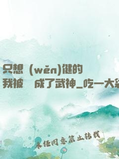 只想穩(wěn)健的我被掛機成了武神