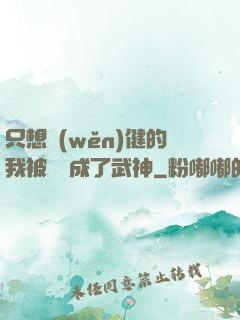 只想穩(wěn)健的我被掛機成了武神