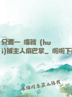 只要一頂嘴就會(huì)被主人扇巴掌