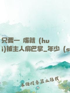 只要一頂嘴就會(huì)被主人扇巴掌