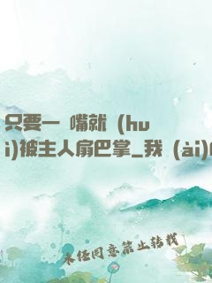 只要一頂嘴就會(huì)被主人扇巴掌