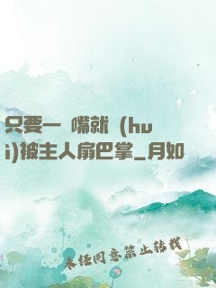 只要一頂嘴就會(huì)被主人扇巴掌