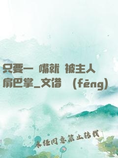 只要一頂嘴就會被主人扇巴掌