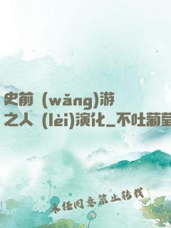 史前網(wǎng)游之人類(lèi)演化