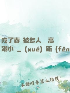吃了春藥被多人倫姧高潮小說