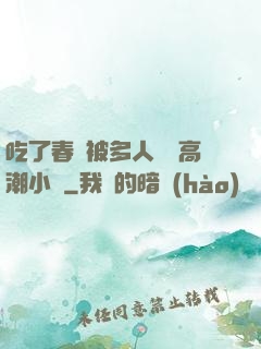 吃了春藥被多人倫姧高潮小說