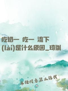 吃奶一邊吃一邊流下來(lái)是什么原因