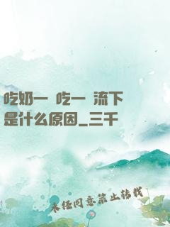 吃奶一邊吃一邊流下來是什么原因