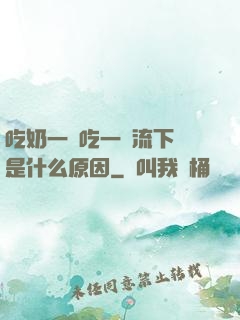 吃奶一邊吃一邊流下來是什么原因