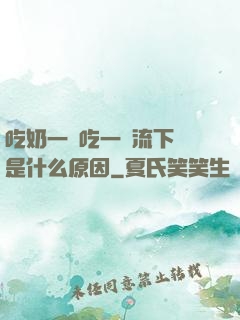 吃奶一邊吃一邊流下來是什么原因