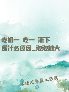 吃奶一邊吃一邊流下來是什么原因