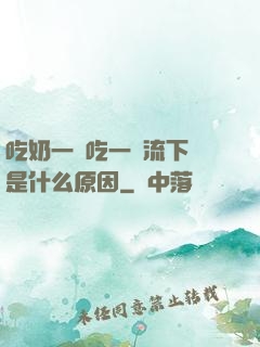 吃奶一邊吃一邊流下來是什么原因
