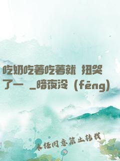 吃奶吃著吃著就亂扭哭了一聲