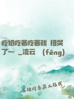 吃奶吃著吃著就亂扭哭了一聲