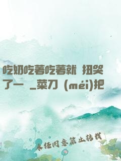 吃奶吃著吃著就亂扭哭了一聲