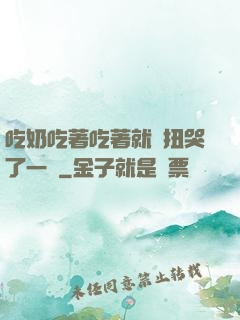吃奶吃著吃著就亂扭哭了一聲