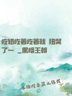 吃奶吃著吃著就亂扭哭了一聲