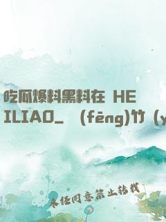 吃瓜爆料黑料在線HEILIAO