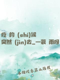 吃飯的時(shí)候突然進(jìn)去