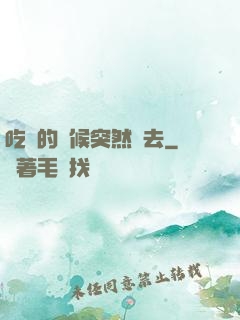 吃飯的時候突然進去