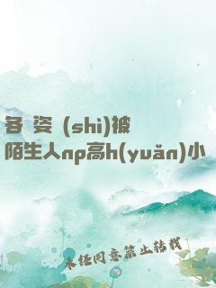 各種姿勢(shì)被陌生人np高h(yuǎn)小說