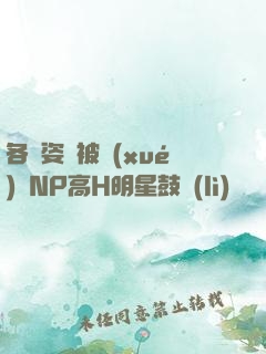 各種姿勢被學(xué)長NP高H明星鼓勵(lì)