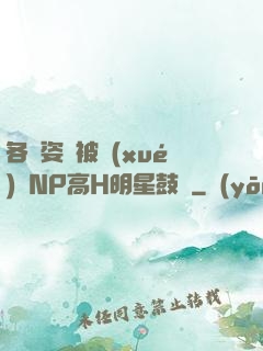 各種姿勢被學(xué)長NP高H明星鼓勵