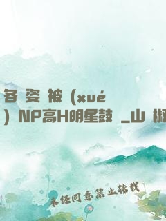 各種姿勢被學(xué)長NP高H明星鼓勵